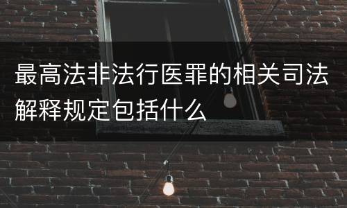 最高法非法行医罪的相关司法解释规定包括什么