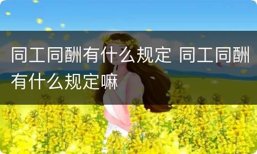 同工同酬有什么规定 同工同酬有什么规定嘛