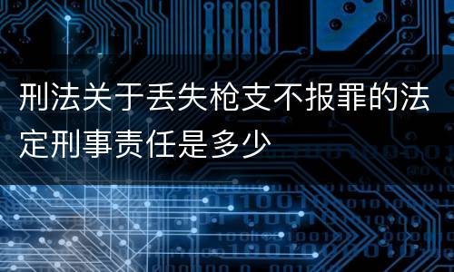 刑法关于丢失枪支不报罪的法定刑事责任是多少