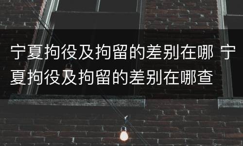 宁夏拘役及拘留的差别在哪 宁夏拘役及拘留的差别在哪查