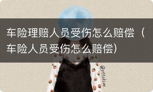 车险理赔人员受伤怎么赔偿（车险人员受伤怎么赔偿）