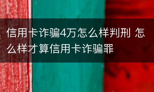 信用卡诈骗4万怎么样判刑 怎么样才算信用卡诈骗罪
