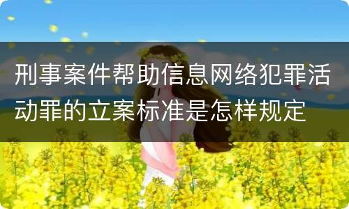 刑事案件帮助信息网络犯罪活动罪的立案标准是怎样规定
