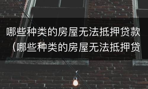 哪些种类的房屋无法抵押贷款（哪些种类的房屋无法抵押贷款呢）