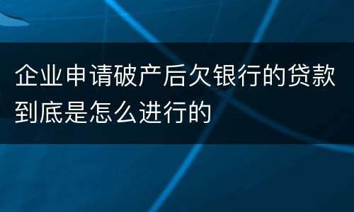 企业申请破产后欠银行的贷款到底是怎么进行的