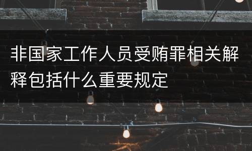 非国家工作人员受贿罪相关解释包括什么重要规定
