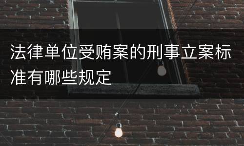 法律单位受贿案的刑事立案标准有哪些规定