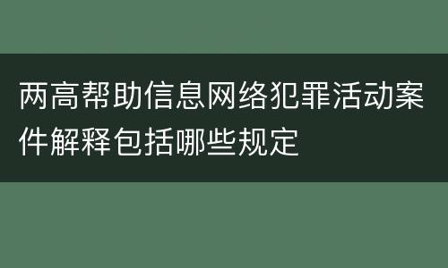 两高帮助信息网络犯罪活动案件解释包括哪些规定