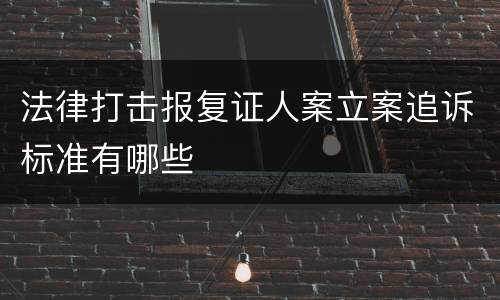法律打击报复证人案立案追诉标准有哪些