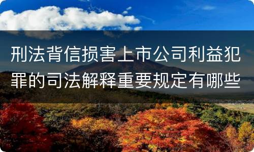 刑法背信损害上市公司利益犯罪的司法解释重要规定有哪些