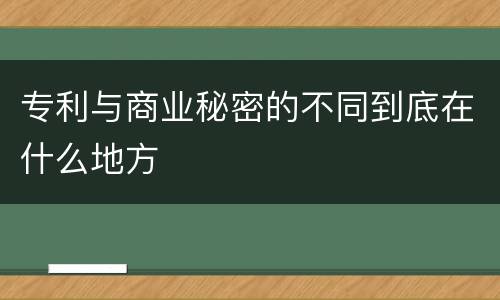 专利与商业秘密的不同到底在什么地方