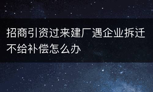 招商引资过来建厂遇企业拆迁不给补偿怎么办