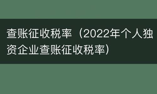 查账征收税率（2022年个人独资企业查账征收税率）