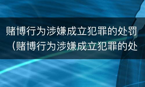 赌博行为涉嫌成立犯罪的处罚（赌博行为涉嫌成立犯罪的处罚标准）