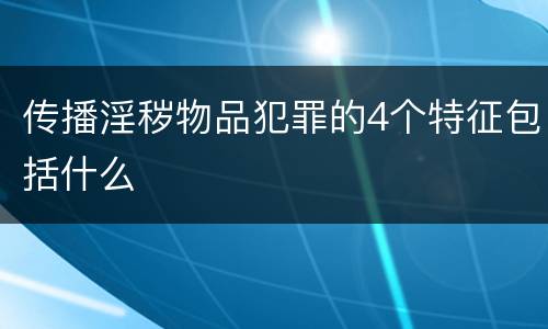 传播淫秽物品犯罪的4个特征包括什么