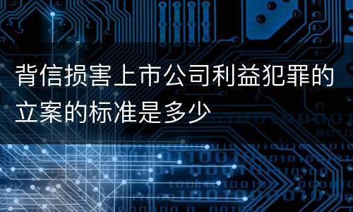 背信损害上市公司利益犯罪的立案的标准是多少