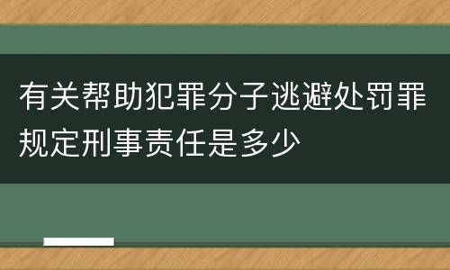 有关帮助犯罪分子逃避处罚罪规定刑事责任是多少