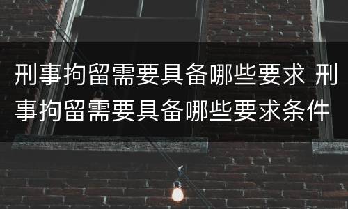 刑事拘留需要具备哪些要求 刑事拘留需要具备哪些要求条件
