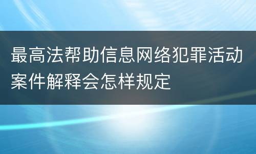 最高法帮助信息网络犯罪活动案件解释会怎样规定
