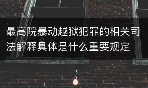 最高院暴动越狱犯罪的相关司法解释具体是什么重要规定