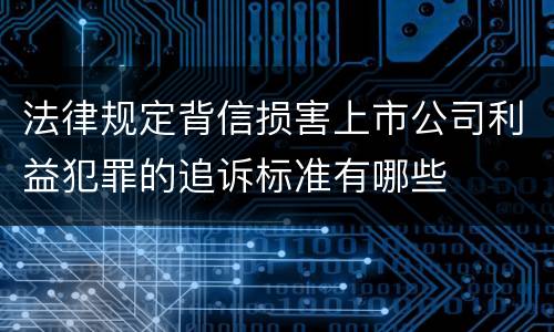 法律规定背信损害上市公司利益犯罪的追诉标准有哪些