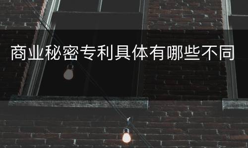 商业秘密专利具体有哪些不同
