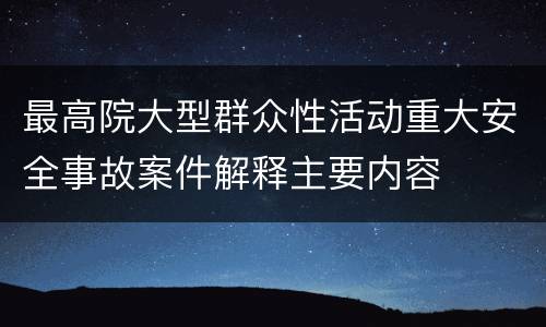 最高院大型群众性活动重大安全事故案件解释主要内容
