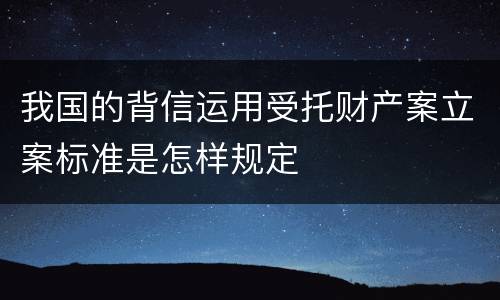 我国的背信运用受托财产案立案标准是怎样规定