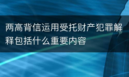 两高背信运用受托财产犯罪解释包括什么重要内容