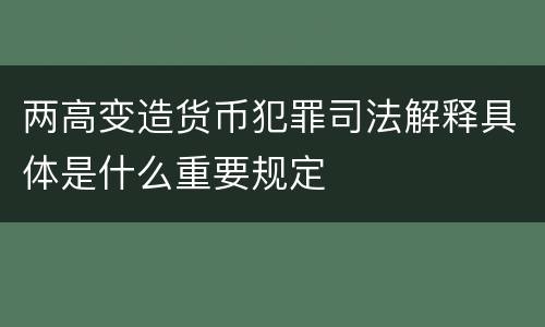 两高变造货币犯罪司法解释具体是什么重要规定