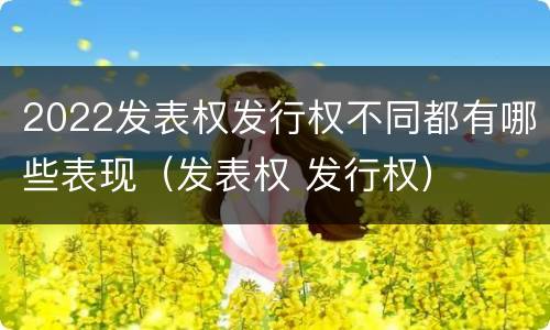 2022发表权发行权不同都有哪些表现（发表权 发行权）