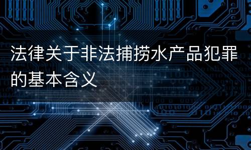 法律关于非法捕捞水产品犯罪的基本含义
