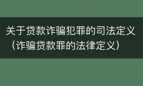 关于贷款诈骗犯罪的司法定义（诈骗贷款罪的法律定义）