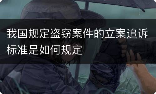 我国规定盗窃案件的立案追诉标准是如何规定
