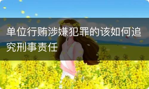 单位行贿涉嫌犯罪的该如何追究刑事责任