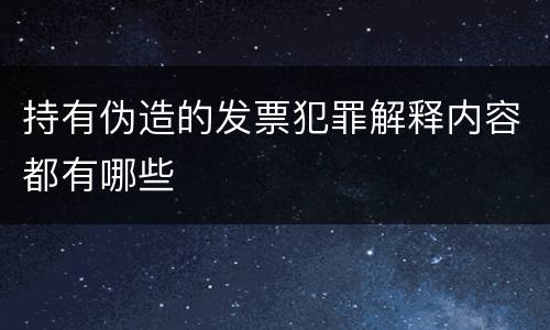 持有伪造的发票犯罪解释内容都有哪些