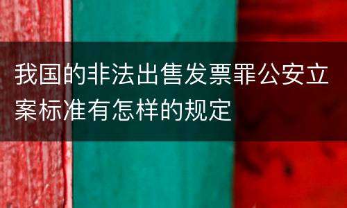 我国的非法出售发票罪公安立案标准有怎样的规定
