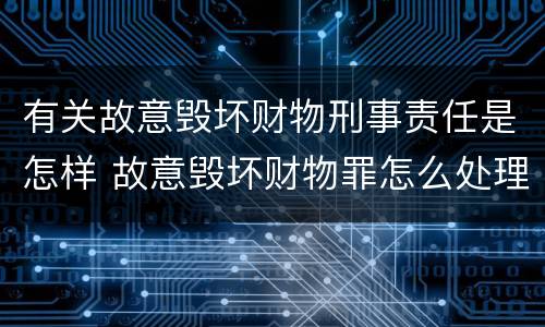 有关故意毁坏财物刑事责任是怎样 故意毁坏财物罪怎么处理