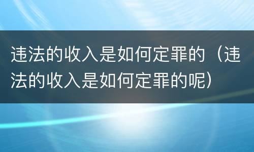 违法的收入是如何定罪的（违法的收入是如何定罪的呢）