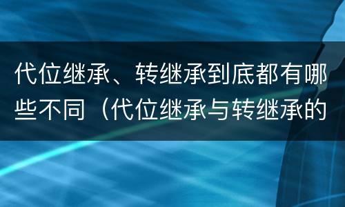 代位继承、转继承到底都有哪些不同（代位继承与转继承的区别有哪些?）