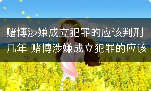 赌博涉嫌成立犯罪的应该判刑几年 赌博涉嫌成立犯罪的应该判刑几年呢