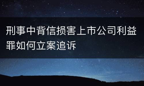 刑事中背信损害上市公司利益罪如何立案追诉
