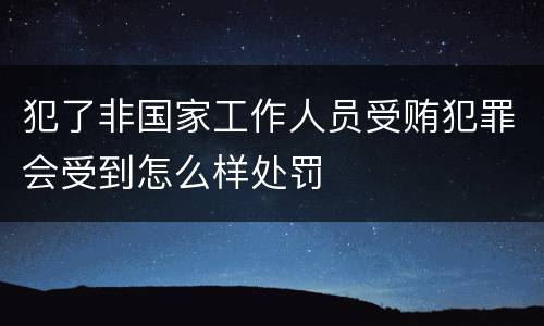 犯了非国家工作人员受贿犯罪会受到怎么样处罚