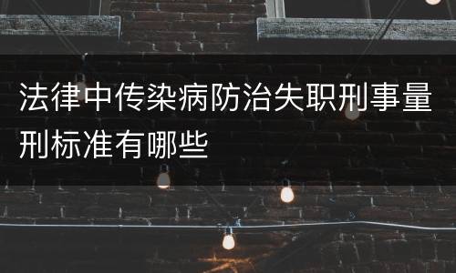 法律中传染病防治失职刑事量刑标准有哪些
