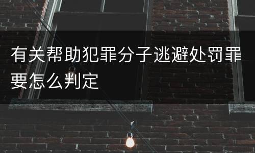 有关帮助犯罪分子逃避处罚罪要怎么判定