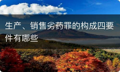 生产、销售劣药罪的构成四要件有哪些