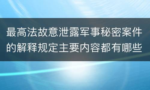 最高法故意泄露军事秘密案件的解释规定主要内容都有哪些