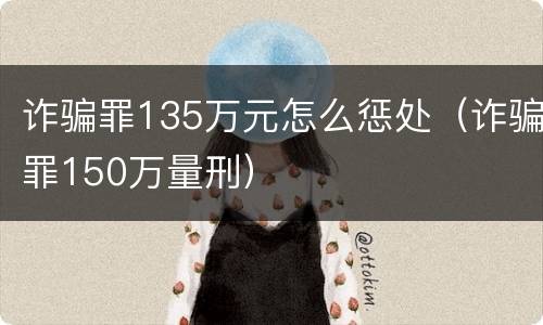 诈骗罪135万元怎么惩处（诈骗罪150万量刑）