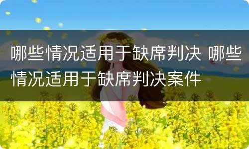 哪些情况适用于缺席判决 哪些情况适用于缺席判决案件