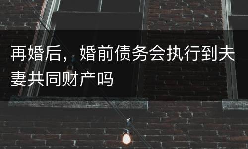 再婚后，婚前债务会执行到夫妻共同财产吗